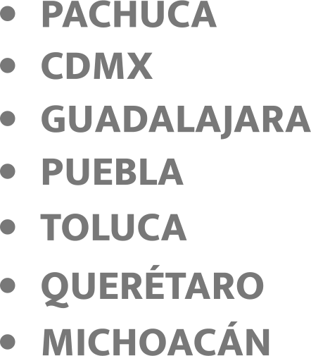 •	TOLUCA •	PUEBLA •	GUADALAJARA •	QUERÉTARO •	PACHUCA •	MICHOACÁN •	CDMX